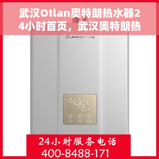 武汉Otlan奥特朗热水器24小时首页，武汉奥特朗热水器全天候服务，24小时在线首页指南