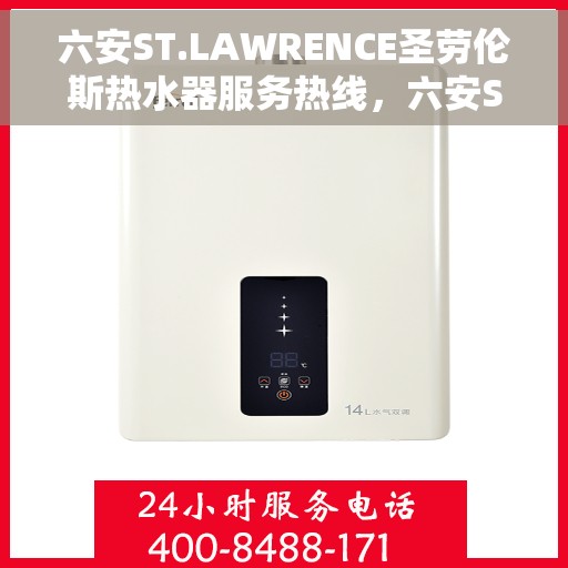 六安ST.LAWRENCE圣劳伦斯热水器服务热线，六安ST.LAWRENCE圣劳伦斯热水器服务热线详解，专业团队，贴心服务