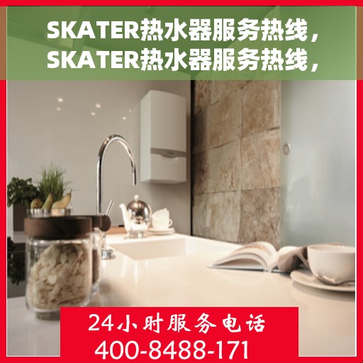 SKATER热水器服务热线，SKATER热水器服务热线，专业解决您的热水需求问题