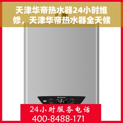 天津华帝热水器24小时维修，天津华帝热水器全天候专业维修服务