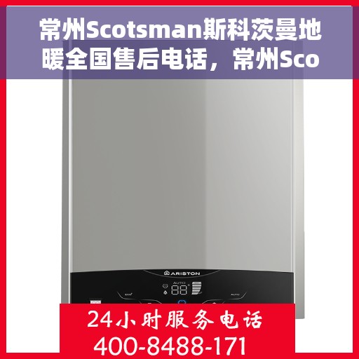 常州Scotsman斯科茨曼地暖全国售后电话，常州Scotsman斯科茨曼地暖全国售后热线电话
