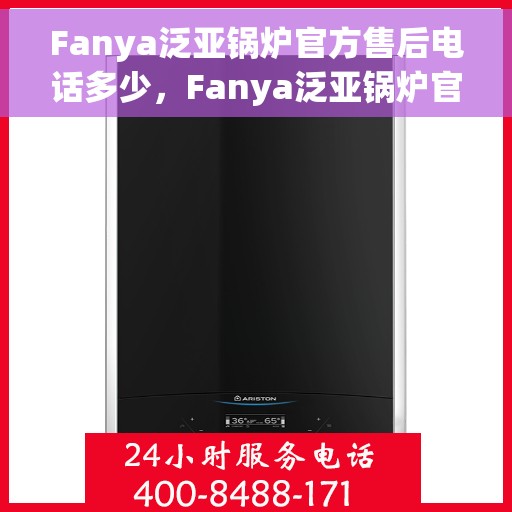 Fanya泛亚锅炉官方售后电话多少，Fanya泛亚锅炉官方售后联系电话公布