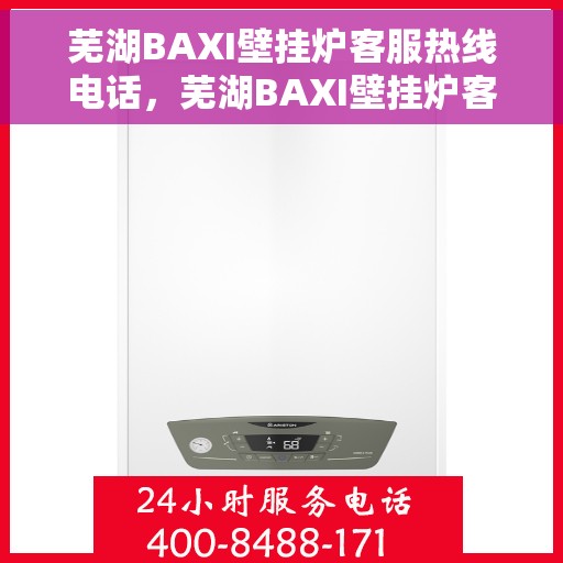 芜湖BAXI壁挂炉客服热线电话，芜湖BAXI壁挂炉客服热线电话一览，专业解答您的疑问，贴心服务就在身边。