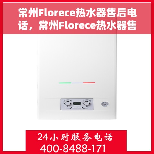 常州Florece热水器售后电话，常州Florece热水器售后服务热线及电话全攻略