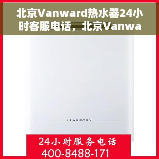 北京Vanward热水器24小时客服电话，北京Vanward热水器全天候客服热线，专业解答与售后无忧