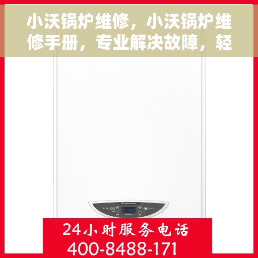 小沃锅炉维修，小沃锅炉维修手册，专业解决故障，轻松恢复高效运行