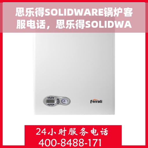 思乐得SOLIDWARE锅炉客服电话，思乐得SOLIDWARE锅炉客服热线及咨询电话号码