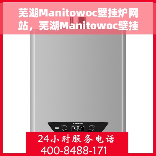 芜湖Manitowoc壁挂炉网站，芜湖Manitowoc壁挂炉官网