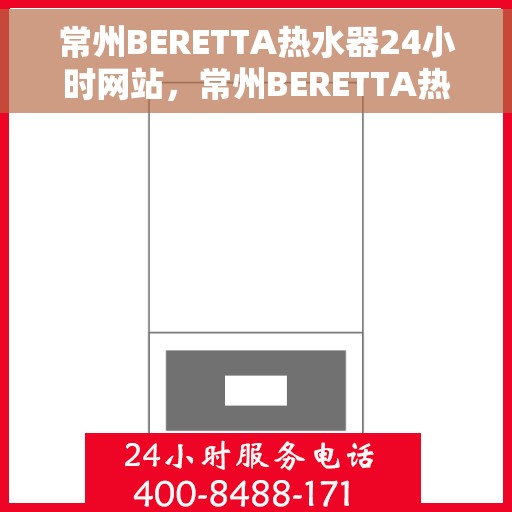 常州BERETTA热水器24小时网站，常州BERETTA热水器全天候在线服务网站