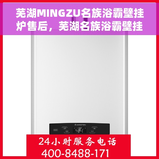 芜湖MINGZU名族浴霸壁挂炉售后，芜湖名族浴霸壁挂炉售后解析与保障服务