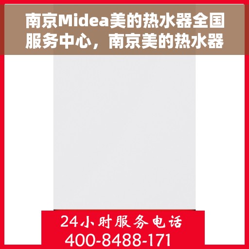 南京Midea美的热水器全国服务中心，南京美的热水器服务中心，专业维修与售后无忧体验