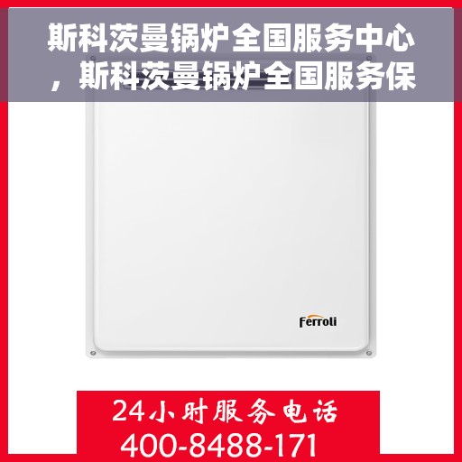 斯科茨曼锅炉全国服务中心，斯科茨曼锅炉全国服务保障中心，专业维修与全方位支持