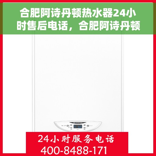 合肥阿诗丹顿热水器24小时售后电话，合肥阿诗丹顿热水器全天候售后热线服务保障