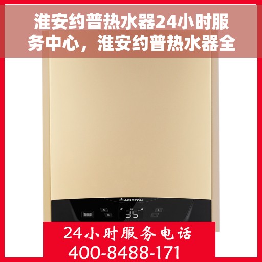 淮安约普热水器24小时服务中心，淮安约普热水器全天候专业服务中心