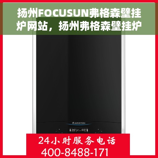 扬州FOCUSUN弗格森壁挂炉网站，扬州弗格森壁挂炉官网，专业品质，温暖千万家庭