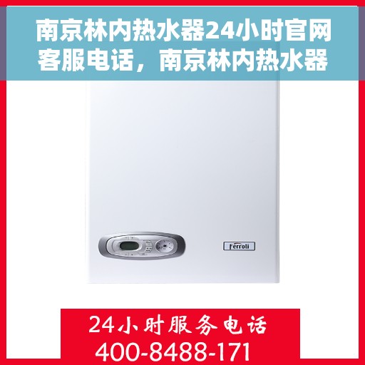 南京林内热水器24小时官网客服电话，南京林内热水器全天候官方客服热线，贴心服务不打烊