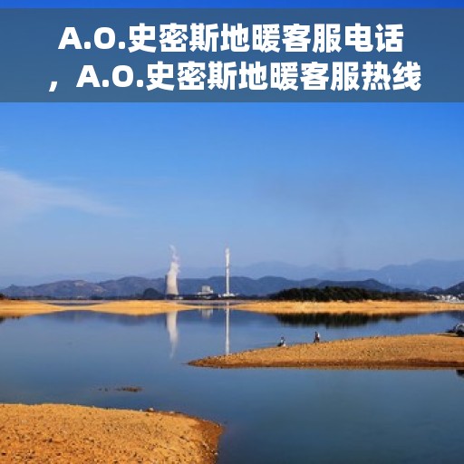 A.O.史密斯地暖客服电话，A.O.史密斯地暖客服热线及咨询指南