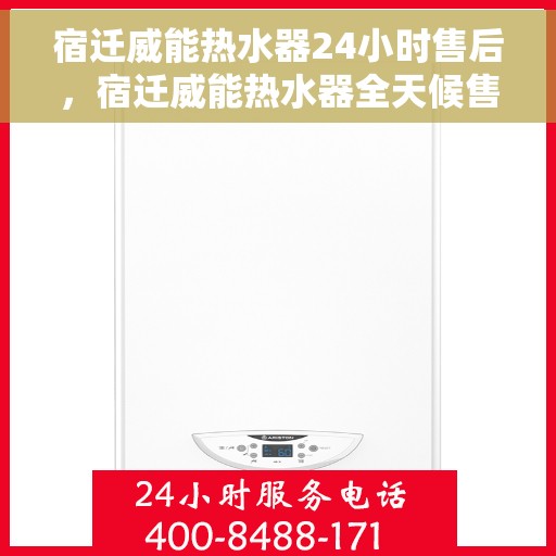 宿迁威能热水器24小时售后，宿迁威能热水器全天候售后服务热线启动，贴心服务不打烊
