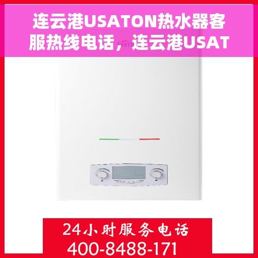 连云港USATON热水器客服热线电话，连云港USATON热水器客服热线电话及售后服务指南