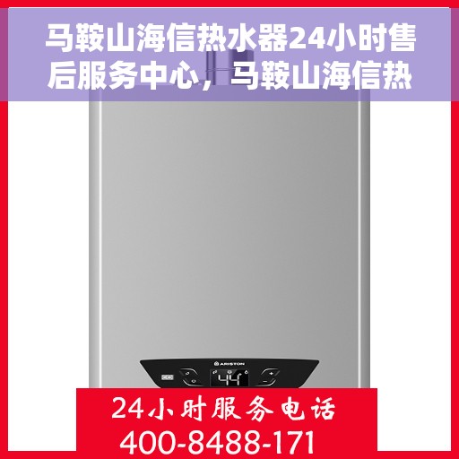 马鞍山海信热水器24小时售后服务中心，马鞍山海信热水器全天候售后服务中心，专业维修，贴心服务