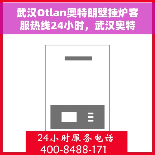 武汉Otlan奥特朗壁挂炉客服热线24小时，武汉奥特朗壁挂炉全天候客服热线，专业解答，温暖不停歇