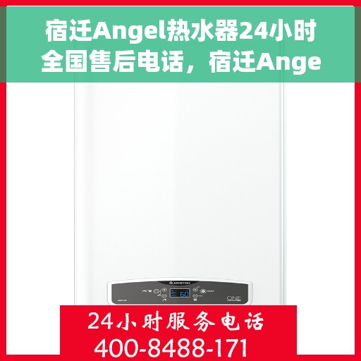宿迁Angel热水器24小时全国售后电话，宿迁Angel热水器全天候全国售后热线电话服务保障