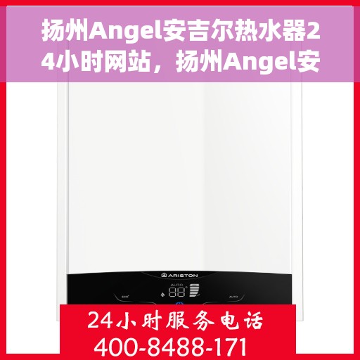 扬州Angel安吉尔热水器24小时网站，扬州Angel安吉尔热水器全天候在线服务网站