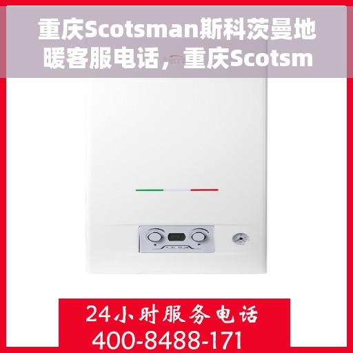 重庆Scotsman斯科茨曼地暖客服电话，重庆Scotsman斯科茨曼地暖客服热线及咨询电话号码
