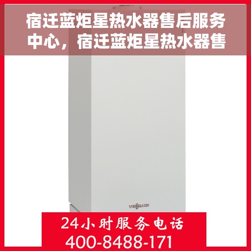 宿迁蓝炬星热水器售后服务中心，宿迁蓝炬星热水器售后服务中心，专业维修与优质服务并重