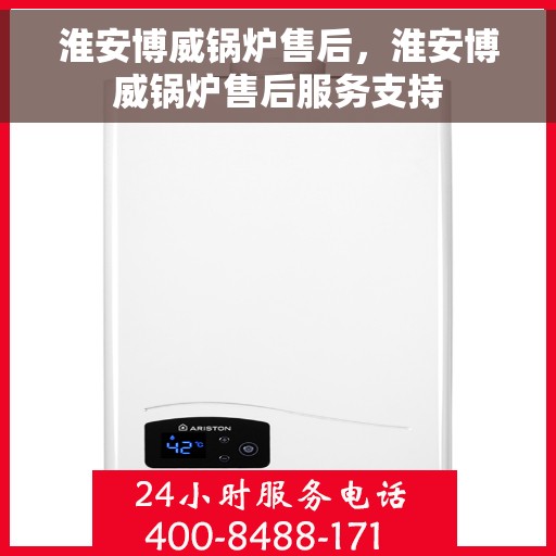 淮安博威锅炉售后，淮安博威锅炉售后服务支持