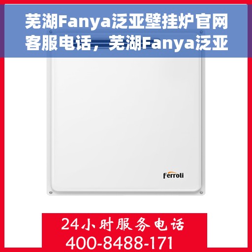 芜湖Fanya泛亚壁挂炉官网客服电话，芜湖Fanya泛亚壁挂炉官网客服热线电话查询指南