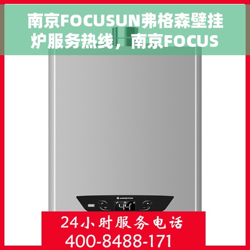 南京FOCUSUN弗格森壁挂炉服务热线，南京FOCUSUN弗格森壁挂炉服务热线，专业维修与支持团队为您解答疑虑