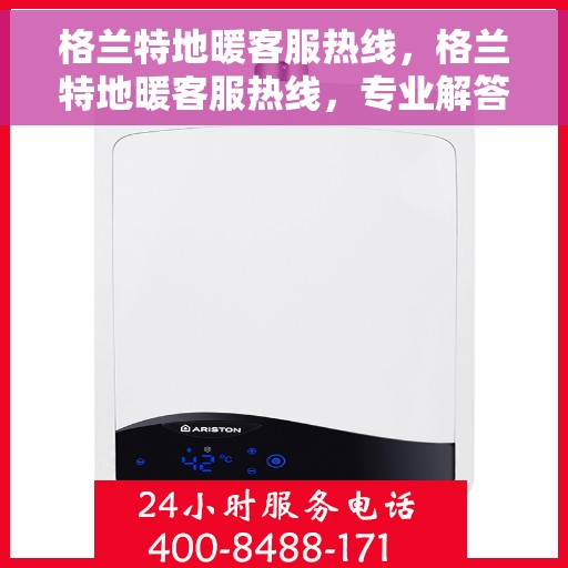 格兰特地暖客服热线，格兰特地暖客服热线，专业解答与暖心服务一拨即通