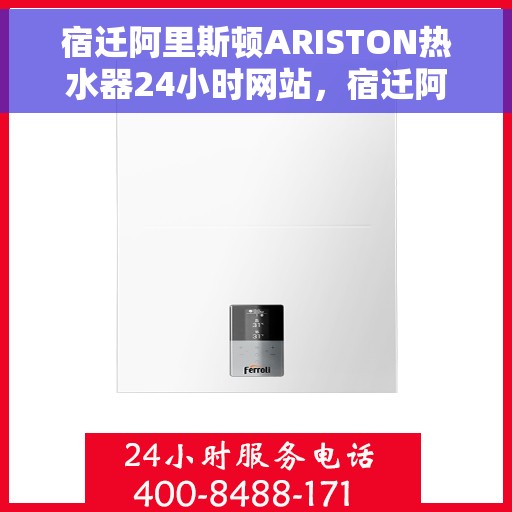 宿迁阿里斯顿ARISTON热水器24小时网站，宿迁阿里斯顿ARISTON热水器全天候在线服务网站