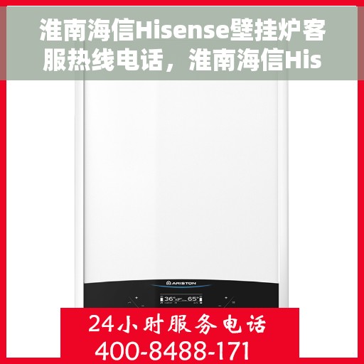 淮南海信Hisense壁挂炉客服热线电话，淮南海信Hisense壁挂炉客户服务热线全解析