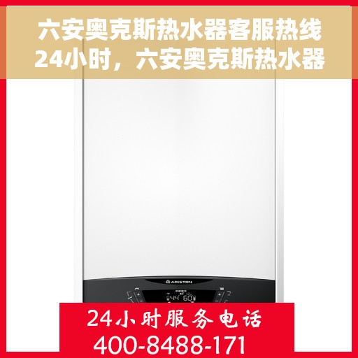 六安奥克斯热水器客服热线24小时，六安奥克斯热水器全天候客服热线，贴心服务不打烊