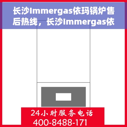 长沙Immergas依玛锅炉售后热线，长沙Immergas依玛锅炉售后热线，专业服务，温暖您的生活