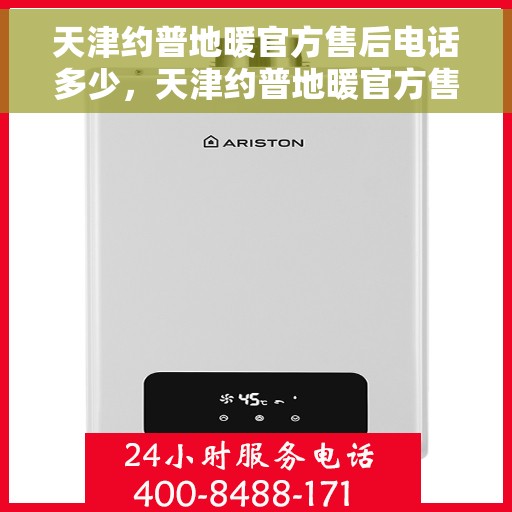 天津约普地暖官方售后电话多少，天津约普地暖官方售后联系电话服务热线揭秘