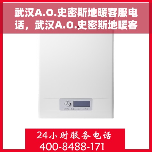 武汉A.O.史密斯地暖客服电话，武汉A.O.史密斯地暖客服热线及咨询电话号码解析