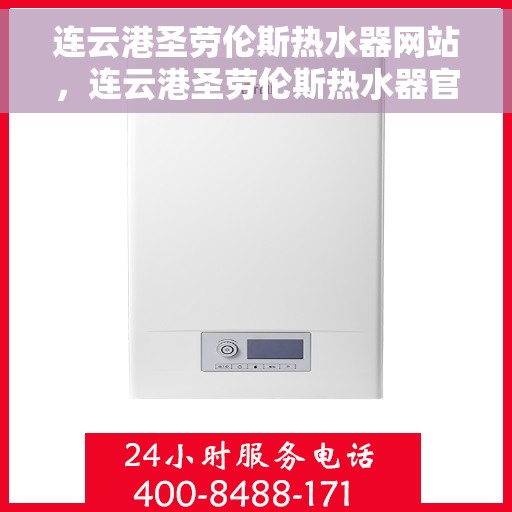 连云港圣劳伦斯热水器网站，连云港圣劳伦斯热水器官网，专业品质，温暖您的生活