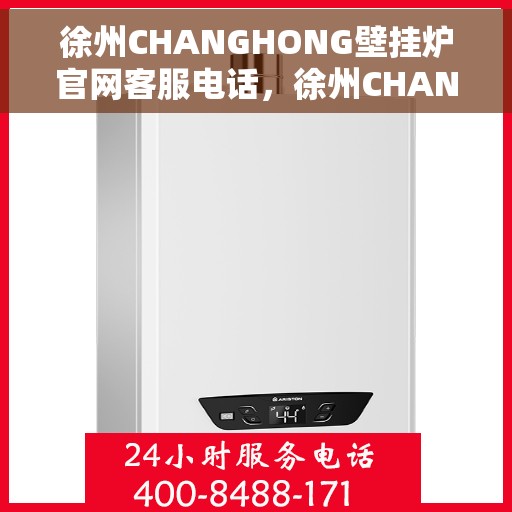 徐州CHANGHONG壁挂炉官网客服电话，徐州CHANGHONG壁挂炉官方客服热线及售后支持服务