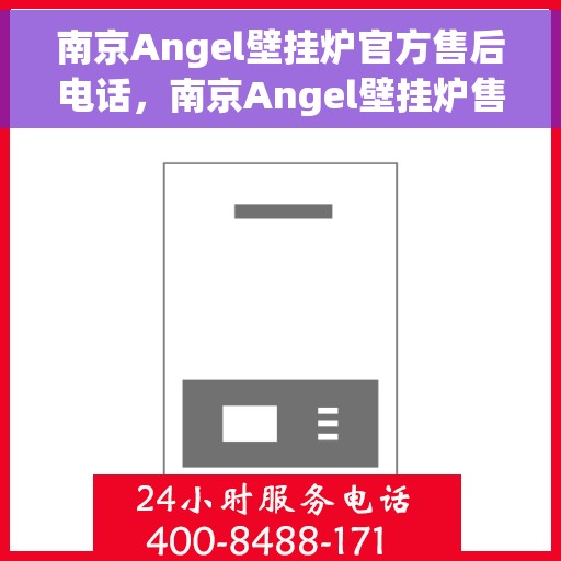 南京Angel壁挂炉官方售后电话，南京Angel壁挂炉售后服务热线及电话支持指南
