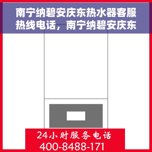 南宁纳碧安庆东热水器客服热线电话，南宁纳碧安庆东热水器客服热线详解