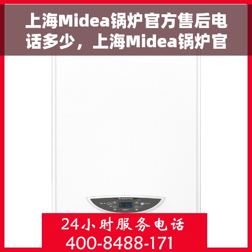 上海Midea锅炉官方售后电话多少，上海Midea锅炉官方售后电话热线及维修服务指南