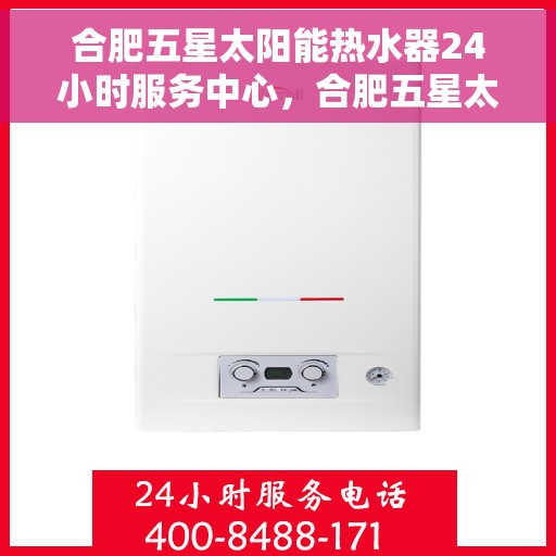 合肥五星太阳能热水器24小时服务中心，合肥五星太阳能热水器全天候服务热线