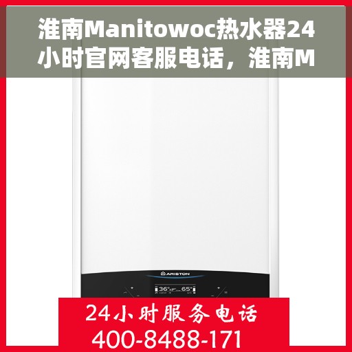 淮南Manitowoc热水器24小时官网客服电话，淮南Manitowoc热水器全天候官方客服热线