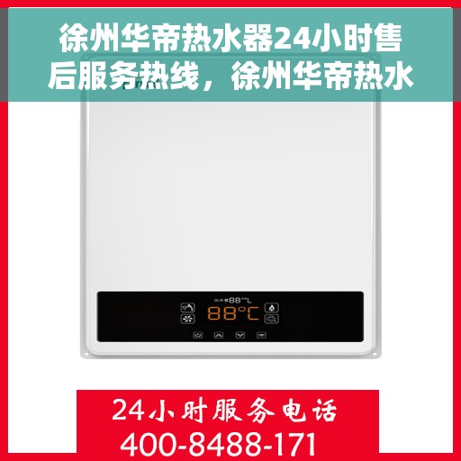 徐州华帝热水器24小时售后服务热线，徐州华帝热水器全天候售后服务热线，无忧维修保障！