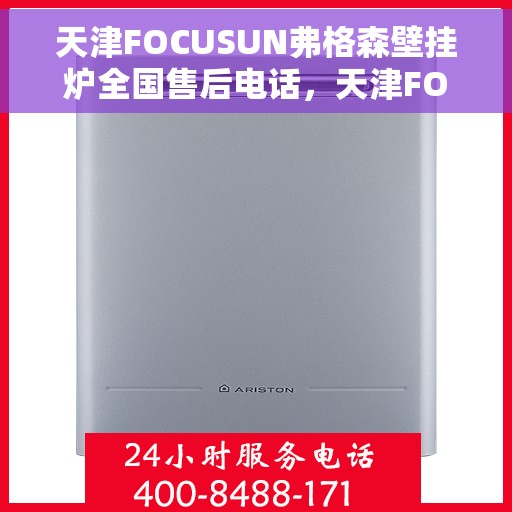 天津FOCUSUN弗格森壁挂炉全国售后电话，天津FOCUSUN弗格森壁挂炉全国售后电话及维修服务指南