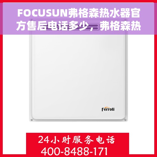 FOCUSUN弗格森热水器官方售后电话多少，弗格森热水器售后热线及服务电话一览