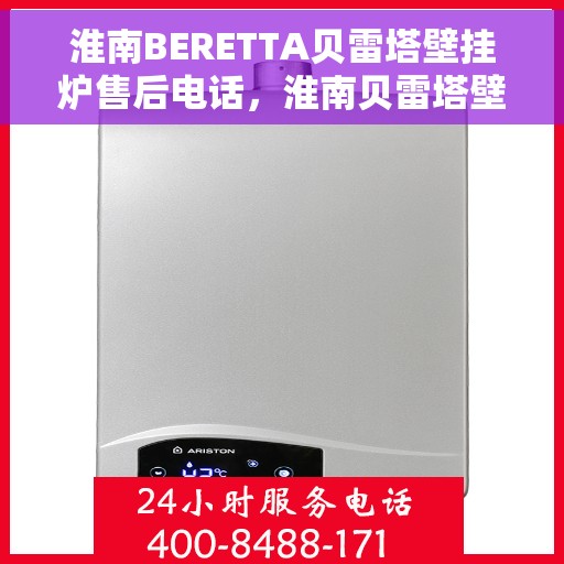 淮南BERETTA贝雷塔壁挂炉售后电话,淮南贝雷塔壁挂炉售后服务中心联系电话 淮南BERETTA贝雷塔壁挂炉售后电话,淮南贝雷塔壁挂炉售后服务中心联系电话